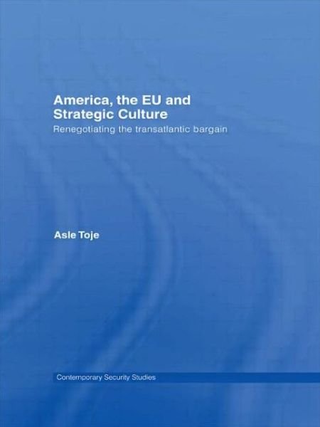 Cover for Asle Toje · America, the EU and Strategic Culture: Renegotiating the Transatlantic Bargain - Contemporary Security Studies (Paperback Book) (2008)