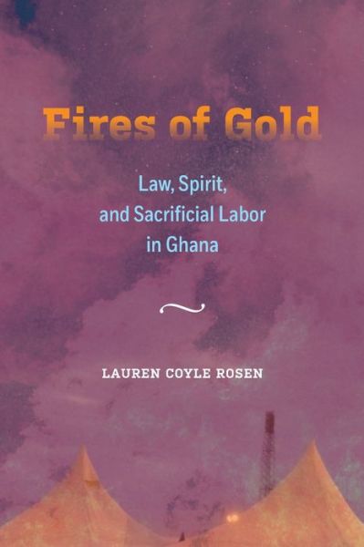 Cover for Lauren Coyle Rosen · Fires of Gold: Law, Spirit, and Sacrificial Labor in Ghana - Atelier: Ethnographic Inquiry in the Twenty-First Century (Paperback Book) (2020)