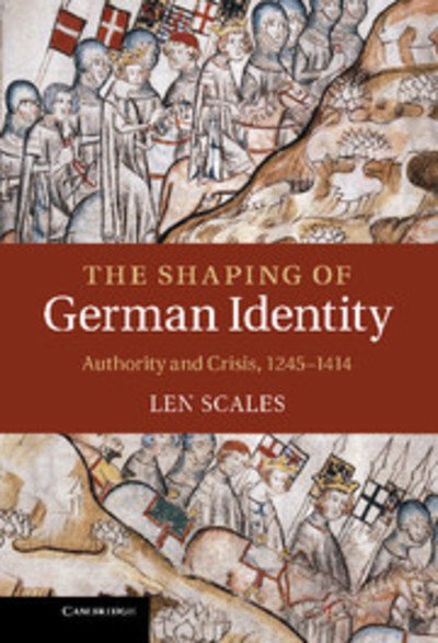 Cover for Scales, Len (University of Durham) · The Shaping of German Identity: Authority and Crisis, 1245–1414 (Innbunden bok) (2012)