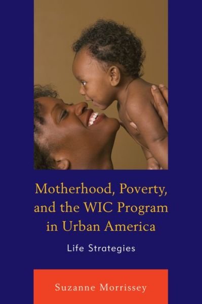 Suzanne Morrissey · Motherhood, Poverty, and the WIC Program in Urban America: Life Strategies (Hardcover Book) (2015)