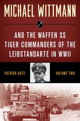 Michael Wittmann & the Waffen SS Tiger Commanders of the Leibstandarte in WWII - Michael Wittmann & the Waffen SS Tiger Commanders of the Leibstandarte in WWII - Patrick Agte - Books - Stackpole Books - 9780811739337 - October 1, 2021