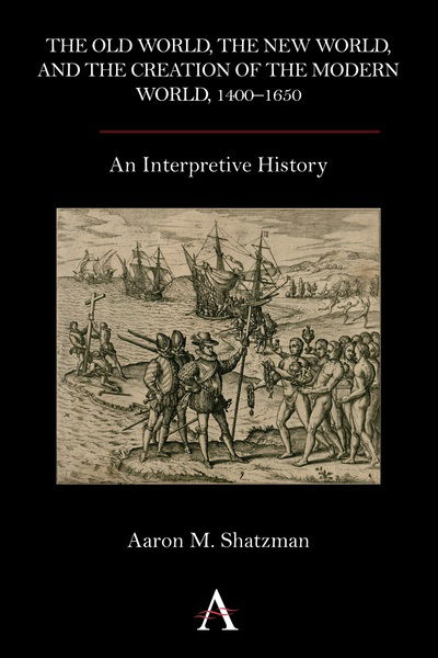 The Old World, the New World, and the Creation of the Modern World, 1400–1650: An Interpretive History - Aaron M. Shatzman - Books - Anthem Press - 9780857283337 - August 15, 2013