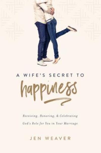 A Wife's Secret to Happiness : Receiving, Honoring, and Celebrating God's Role for You in Your Marriage - Jen Weaver - Books - Leafwood Publishers - 9780891124337 - March 13, 2017