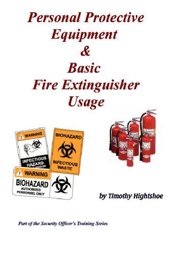 Personal Protective Equipment & Basic Fire Extinguisher Usage - Timothy Hightshoe - Books - WolfSinger Publications - 9780981623337 - September 9, 2007