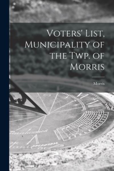 Cover for Morris (Ont ) · Voters' List, Municipality of the Twp. of Morris [microform] (Paperback Book) (2021)