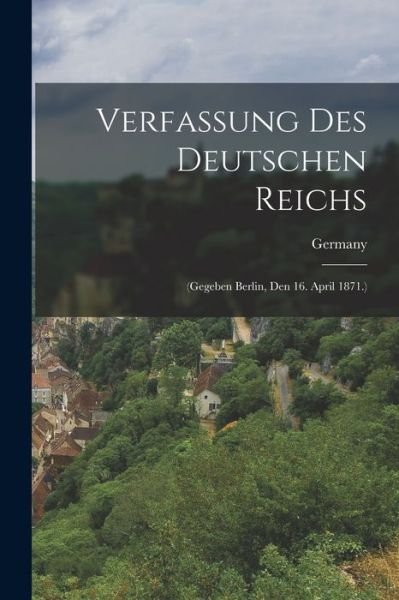 Cover for Germany · Verfassung des Deutschen Reichs : (Gegeben Berlin, Den 16. April 1871. ) (Bok) (2022)