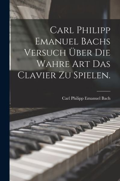 Cover for Carl Philipp Emanuel Bach · Carl Philipp Emanuel Bachs Versuch über Die Wahre Art das Clavier Zu Spielen (Bok) (2022)