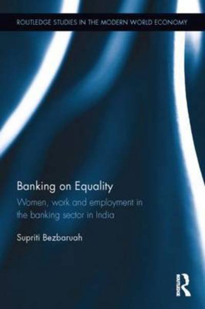 Cover for Supriti Bezbaruah · Banking on Equality: Women, work and employment in the banking sector in India - Routledge Studies in the Modern World Economy (Hardcover Book) (2015)
