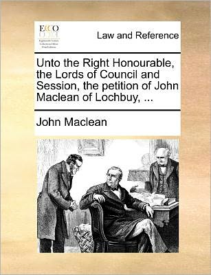 Cover for John Maclean · Unto the Right Honourable, the Lords of Council and Session, the Petition of John Maclean of Lochbuy, ... (Pocketbok) (2010)