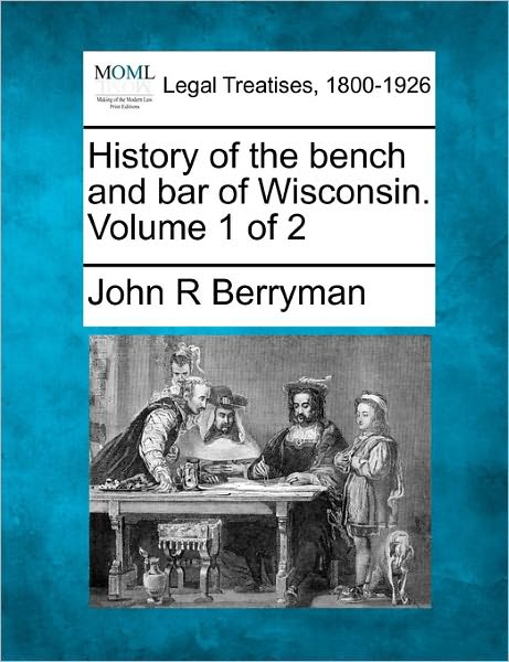 Cover for John R Berryman · History of the Bench and Bar of Wisconsin. Volume 1 of 2 (Paperback Bog) (2011)