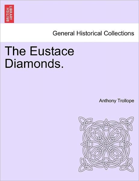 The Eustace Diamonds. - Trollope, Anthony, Ed - Books - British Library, Historical Print Editio - 9781241191337 - March 1, 2011