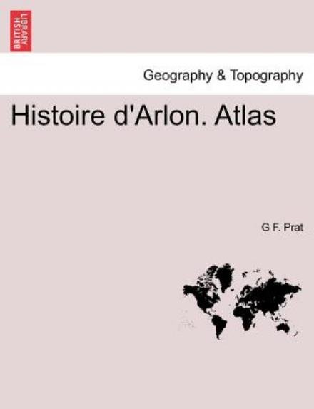 Histoire D'arlon. Atlas - G F Prat - Books - British Library, Historical Print Editio - 9781241414337 - March 25, 2011