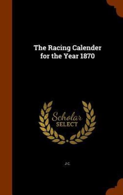 Cover for J C · The Racing Calender for the Year 1870 (Gebundenes Buch) (2015)