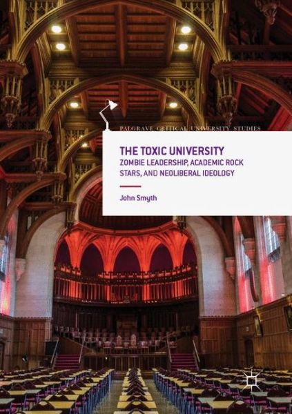 The Toxic University: Zombie Leadership, Academic Rock Stars and Neoliberal Ideology - Palgrave Critical University Studies - John Smyth - Livres - Palgrave Macmillan - 9781349958337 - 17 juillet 2018