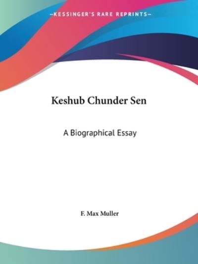 Keshub Chunder Sen: a Biographical Essay - F. Max Muller - Kirjat - Kessinger Publishing, LLC - 9781425472337 - torstai 8. joulukuuta 2005