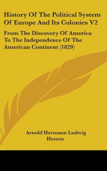 Cover for Arnold Hermann Ludwig Heeren · History of the Political System of Europe and Its Colonies V2: from the Discovery of America to the Independence of the American Continent (1829) (Hardcover Book) (2008)