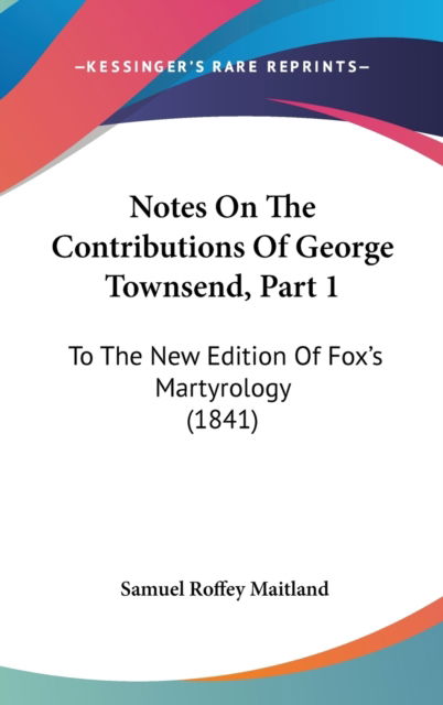 Cover for Samuel Roffey Maitland · Notes on the Contributions of George Townsend, Part 1: to the New Edition of Foxas Martyrology (1841) (Hardcover Book) (2008)