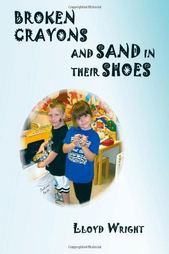 Broken Crayons and Sand in Their Shoes - Lloyd Wright - Books - iUniverse - 9781440123337 - March 19, 2009