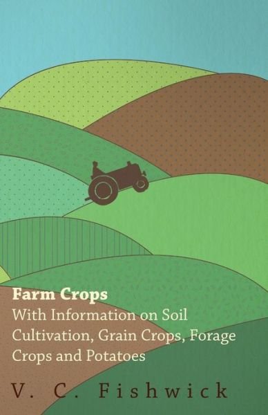 Cover for V C Fishwick · Farm Crops - with Information on Soil Cultivation, Grain Crops, Forage Crops and Potatoes (Taschenbuch) (2011)
