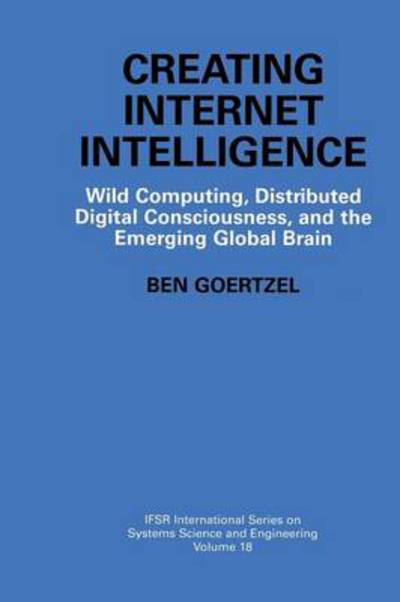 Cover for Ben Goertzel · Creating Internet Intelligence: Wild Computing, Distributed Digital Consciousness, and the Emerging Global Brain - IFSR International Series in Systems Science and Systems Engineering (Paperback Book) [Softcover reprint of the original 1st ed. 2002 edition] (2012)