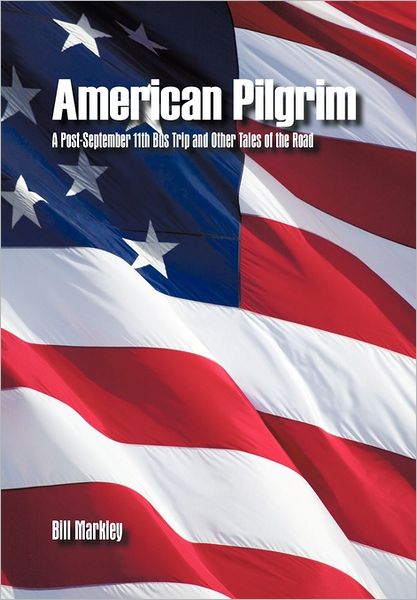 Cover for Bill Markley · American Pilgrim: a Post-september 11th Bus Trip and Other Tales of the Road (Hardcover Book) (2011)