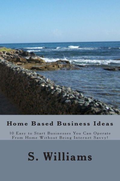 Cover for S Williams · Home Based Business Ideas: 10 Easy to Start Businesses You Can Operate from Home Without Being Internet Savvy! (Taschenbuch) (2012)