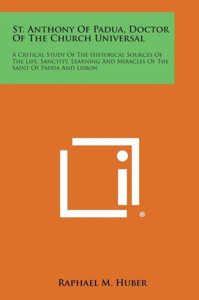 Cover for Raphael M Huber · St. Anthony of Padua, Doctor of the Church Universal: a Critical Study of the Historical Sources of the Life, Sanctity, Learning and Miracles of the S (Paperback Book) (2013)
