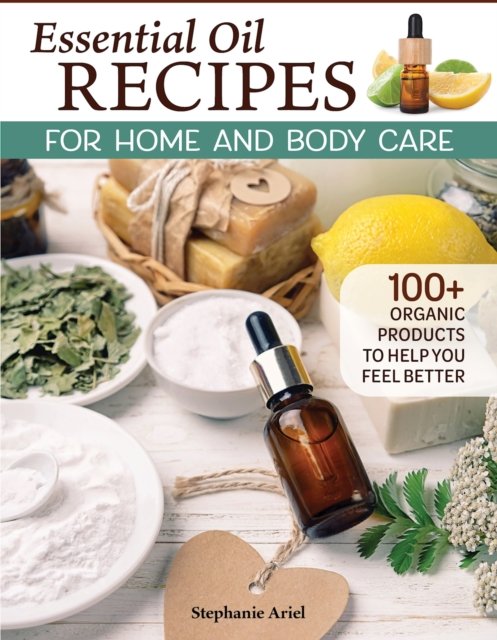 Cover for Stephanie Ariel · Essential Oil Recipes for Home and Body Care: 100+ Organic Products to Help You Feel Better (Paperback Book) (2023)