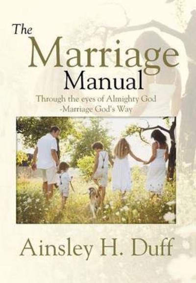 Cover for Ainsley H Duff · The Marriage Manual: Through the Eyes of Almighty God-marriage God's Way (Hardcover Book) (2014)