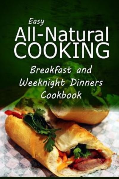 Cover for Easy Healthy Recipes Made with Natural I · Easy All-natural Cooking - Breakfast and Weeknight Dinners Cookbook: Easy Healthy Recipes Made with Natural Ingredients (Paperback Book) (2014)