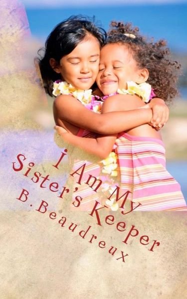 Cover for B Beaudreux · I Am My Sister's Keeper: a Book of Inspirational Poems &amp; Motivational Words of Wisdom (Pocketbok) (2014)