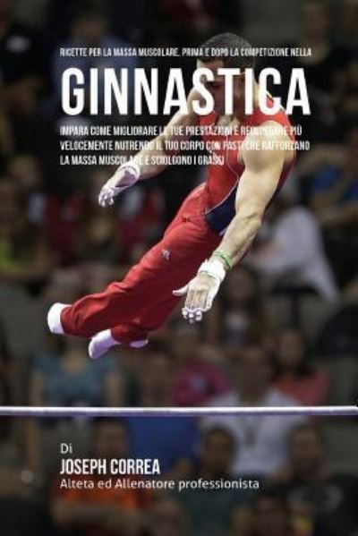 Cover for Correa (Nutrizionista Sportivo Certifica · Ricette Per La Massa Muscolare, Prima E Dopo La Competizione Nella Ginnastica (Paperback Book) (2015)