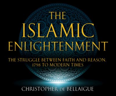 Cover for Christopher de Bellaigue · The Islamic Enlightenment : The Struggle Between Faith and Reason : 1798 to Modern Times (CD) (2017)