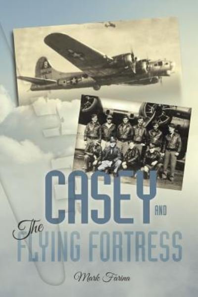 Casey & the Flying Fortress: The True Story of a World War II Bomber Pilot and the Crew. - Mark Farina - Livros - Authorhouse - 9781524638337 - 25 de outubro de 2016