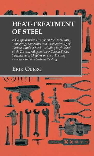 Cover for Erik Oberg · Heat-Treatment of Steel: Including High-speed, High-Carbon, Alloy and Low Carbon Steels, Together with Chapters on Heat-Treating Furnaces and on Hardness Testing (Hardcover Book) (2016)