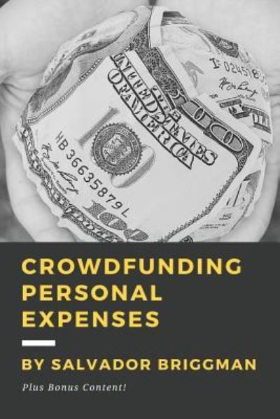 Cover for Salvador Briggman · Crowdfunding Personal Expenses : Raise money on GoFundMe, etc. for costs including : emergencies, medical expenses, memorial funds, traveling, weddings, and your education. (Paperback Book) (2016)