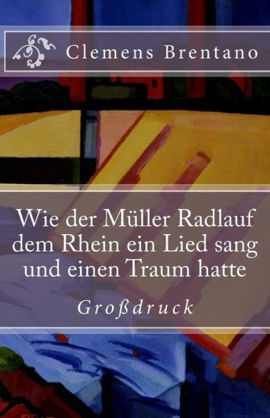 Cover for Clemens Brentano · Wie der M ller Radlauf dem Rhein ein Lied sang und einen Traum hatte - Gro druck (Paperback Book) (2016)