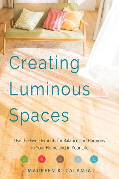 Cover for Calamia, Maureen K. (Maureen K. Calamia) · Creating Luminous Spaces: Use the Five Elements for Balance and Harmony in Your Home and in Your Life (Paperback Book) (2018)