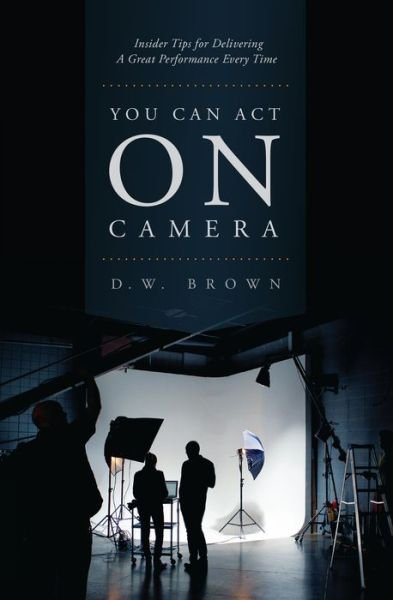 Cover for D.W. Brown · You Can Act on Camera: Insider Tips for Delivering a Great Performance Every Time (Paperback Book) (2016)