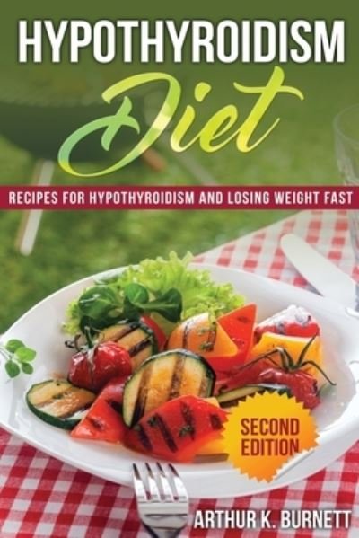 Cover for Arthur K Burnett · Hypothyroidism Diet [Second Edition]: Recipes for Hypothyroidism and Losing Weight Fast (Taschenbuch) (2012)