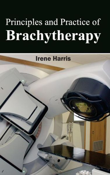 Principles and Practice of Brachytherapy - Irene Harris - Books - Foster Academics - 9781632423337 - February 27, 2015