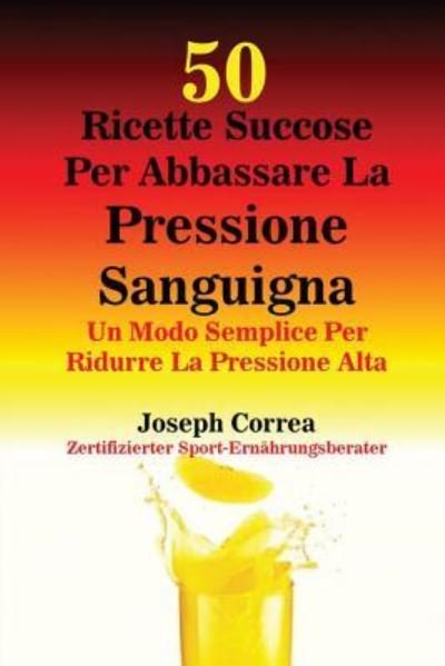 Cover for Joseph Correa · 50 Ricette Succose Per Abbassare La Pressione Sanguigna (Paperback Bog) (2016)