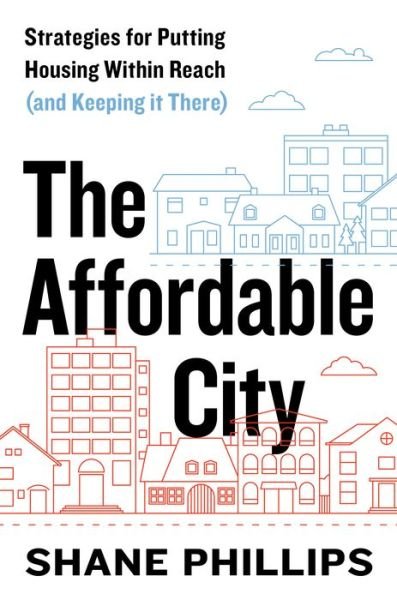 Cover for Shane Phillips · The Affordable City: Strategies for Putting Housing Within Reach (and Keeping It There) (Pocketbok) (2020)