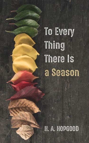 To Every Thing There Is a Season - H A Hopgood - Books - Resource Publications (CA) - 9781666732337 - January 28, 2022