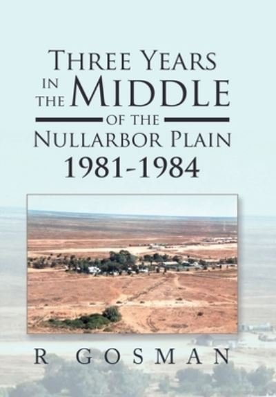Cover for R Gosman · Three Years in the Middle of the Nullarbor Plain 1981- 1984 (Inbunden Bok) (2021)