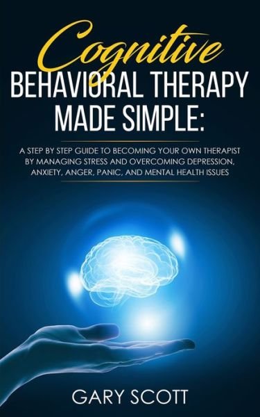 Cognitive Behavioral Therapy Made Simple - Gary Scott - Livres - Independently Published - 9781695103337 - 23 septembre 2019