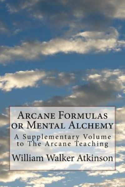 Arcane Formulas or Mental Alchemy - William Walker Atkinson - Books - Createspace Independent Publishing Platf - 9781720799337 - June 6, 2018