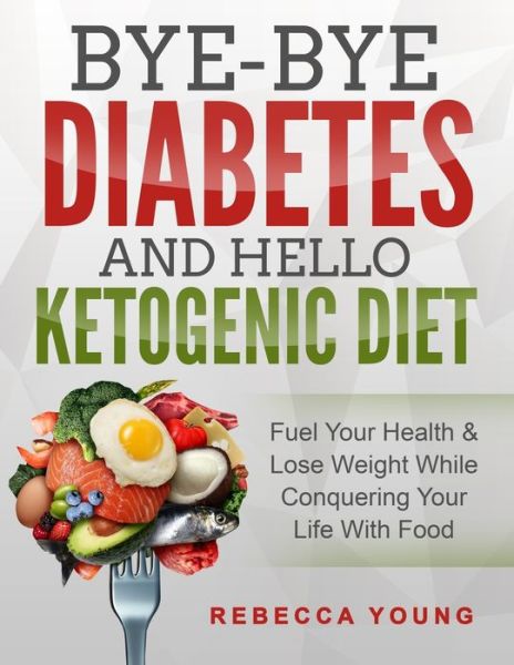 Bye-Bye Diabetes and Hello Ketogenic Diet - Rebecca Young - Books - Independently Published - 9781730785337 - January 3, 2020