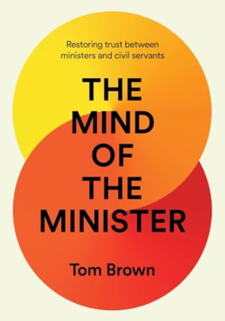 Cover for Tom Brown · The Mind of the Minister: Restoring trust between ministers and civil servants (Hardcover Book) (2024)