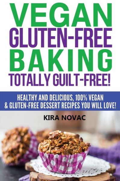 Cover for Kira Novac · Vegan Gluten-Free Baking: Totally Guilt-Free!: Healthy and Delicious, 100% Vegan and Gluten-Free Dessert Recipes You Will Love - Gluten-Free, Gluten-Free Diet, Gluten-Free Recipes (Paperback Book) (2020)